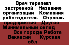 Врач-терапевт экстренной › Название организации ­ Компания-работодатель › Отрасль предприятия ­ Другое › Минимальный оклад ­ 18 000 - Все города Работа » Вакансии   . Курская обл.